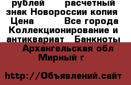 100 рублей 2015 расчетный знак Новороссии копия › Цена ­ 100 - Все города Коллекционирование и антиквариат » Банкноты   . Архангельская обл.,Мирный г.